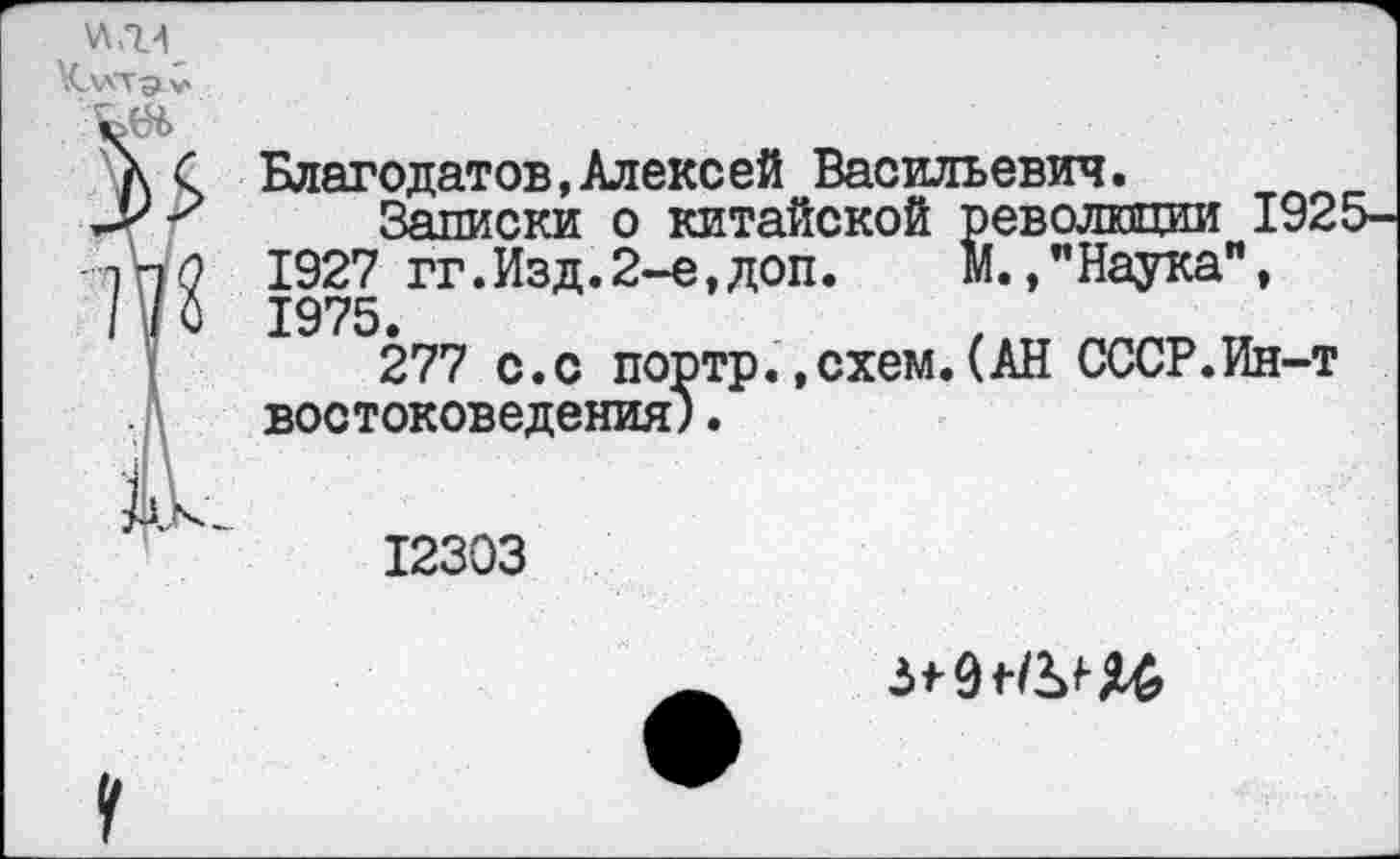 ﻿Благодатов, Алексей Васильевич.
Записки о китайской революции 1925-1927 гг.Изд.2-е,доп.	М.,"Наука",
1975.
277 с.с портр.»схем.(АН СССР.Ин-т востоковедения).
12303